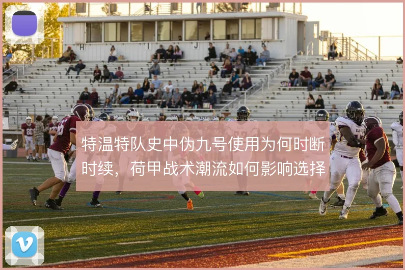 特温特队史中伪九号使用为何时断时续,荷甲战术潮流如何影响选择