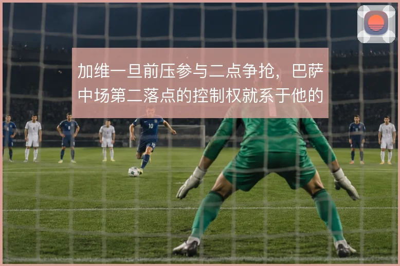 加维一旦前压参与二点争抢，巴萨中场第二落点的控制权就系于他的跑动路线