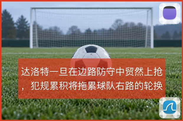 达洛特一旦在边路防守中贸然上抢,犯规累积将拖累球队右路的轮换深度