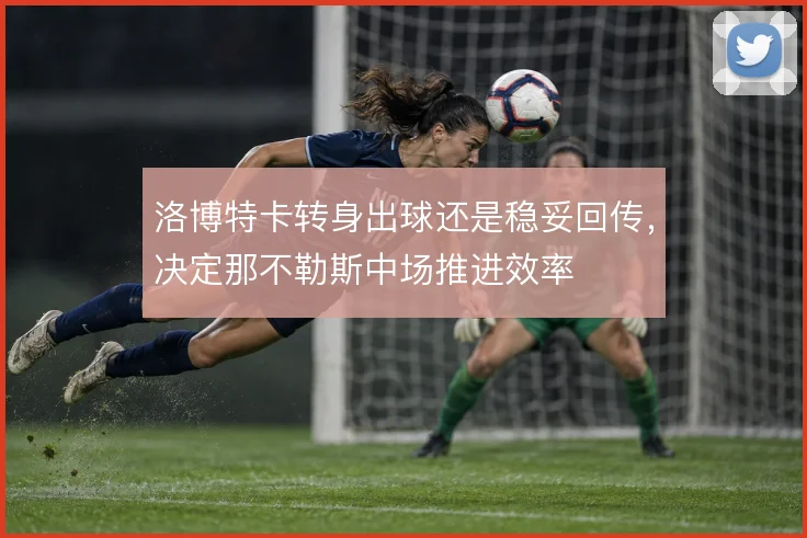 洛博特卡转身出球还是稳妥回传，决定那不勒斯中场推进效率