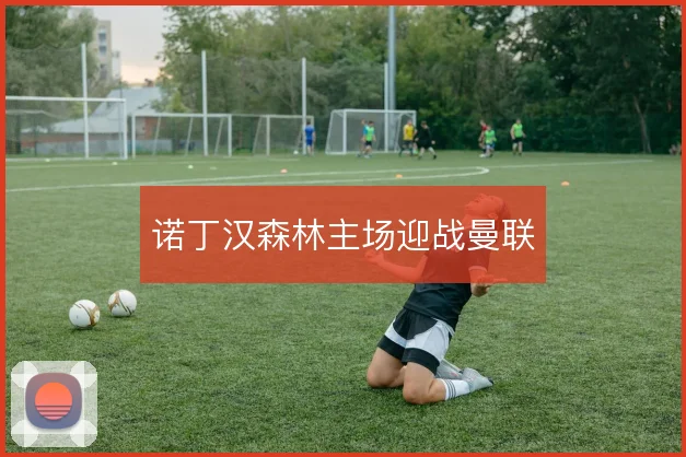 诺丁汉森林主场迎战曼联