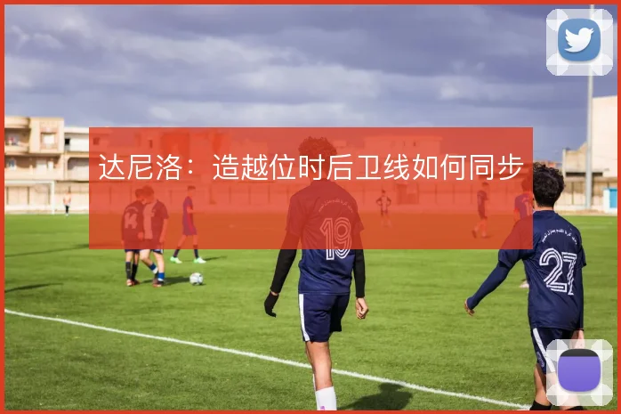达尼洛：造越位时后卫线如何同步