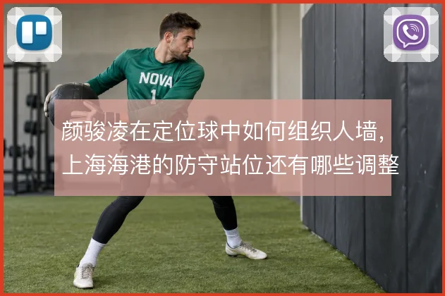 颜骏凌在定位球中如何组织人墙,上海海港的防守站位还有哪些调整空间