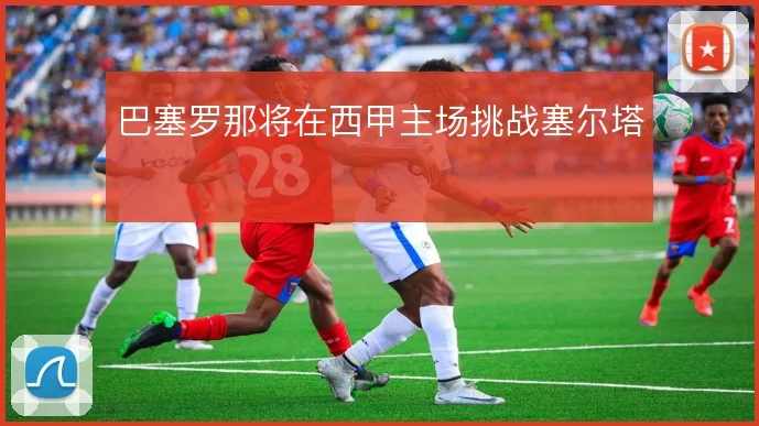 巴塞罗那将在西甲主场挑战塞尔塔