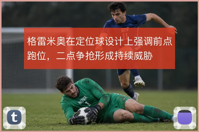 格雷米奥在定位球设计上强调前点跑位,二点争抢形成持续威胁