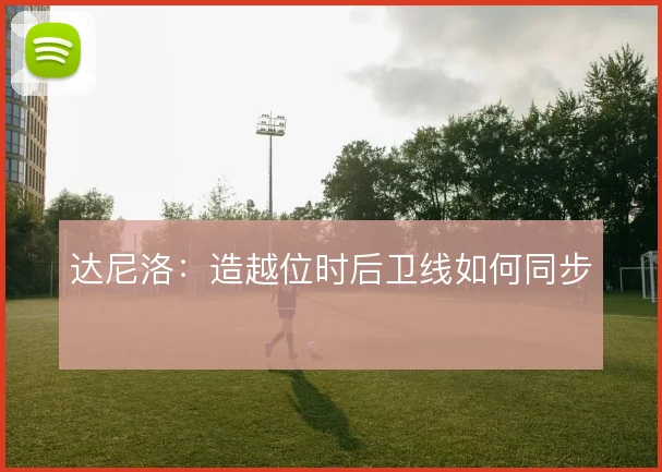 达尼洛：造越位时后卫线如何同步