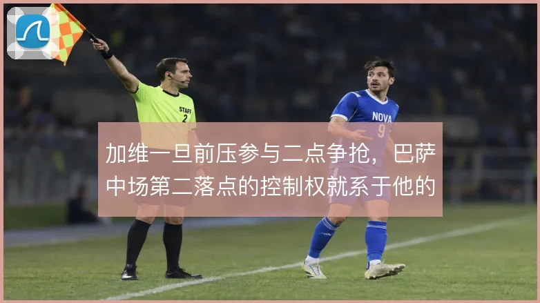 加维一旦前压参与二点争抢，巴萨中场第二落点的控制权就系于他的跑动路线