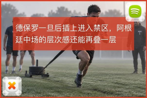 德保罗一旦后插上进入禁区,阿根廷中场的层次感还能再叠一层