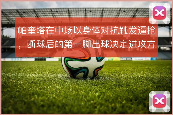 帕奎塔在中场以身体对抗触发逼抢，断球后的第一脚出球决定进攻方向