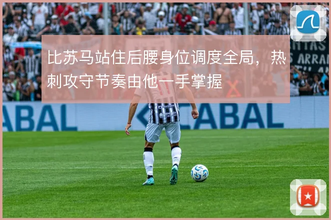 比苏马站住后腰身位调度全局，热刺攻守节奏由他一手掌握