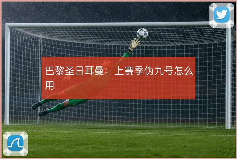 巴黎圣日耳曼：上赛季伪九号怎么用