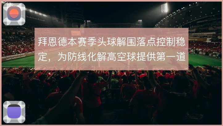 拜恩德本赛季头球解围落点控制稳定,为防线化解高空球提供第一道保障