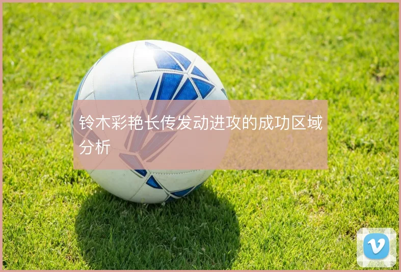 铃木彩艳长传发动进攻的成功区域分析