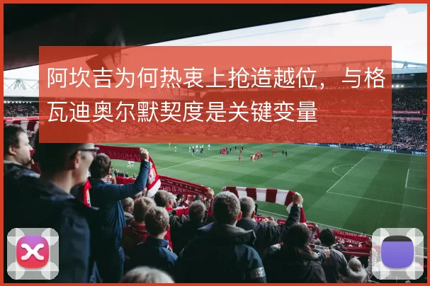 阿坎吉为何热衷上抢造越位，与格瓦迪奥尔默契度是关键变量