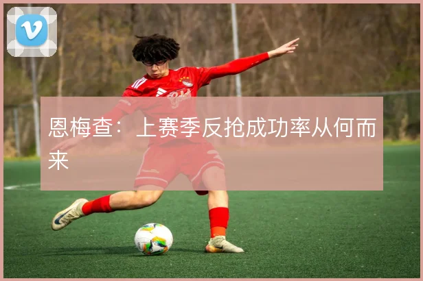 恩梅查：上赛季反抢成功率从何而来