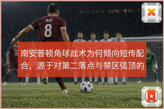 南安普顿角球战术为何倾向短传配合，源于对第二落点与禁区弧顶的保护