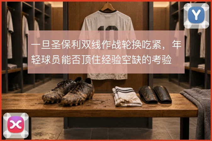 一旦圣保利双线作战轮换吃紧，年轻球员能否顶住经验空缺的考验