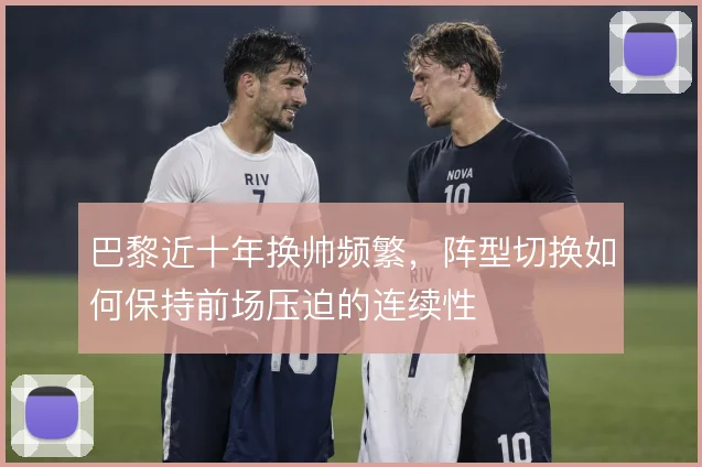 巴黎近十年换帅频繁,阵型切换如何保持前场压迫的连续性