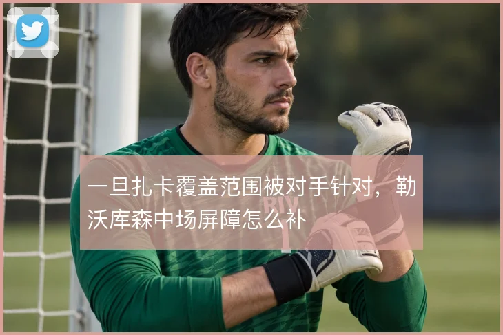 一旦扎卡覆盖范围被对手针对，勒沃库森中场屏障怎么补