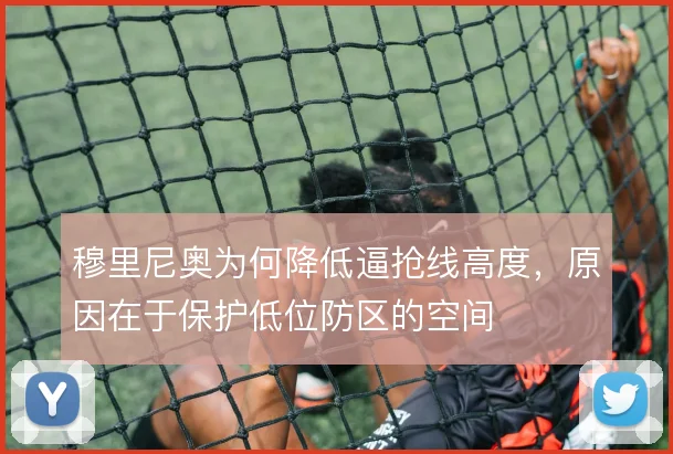 穆里尼奥为何降低逼抢线高度,原因在于保护低位防区的空间