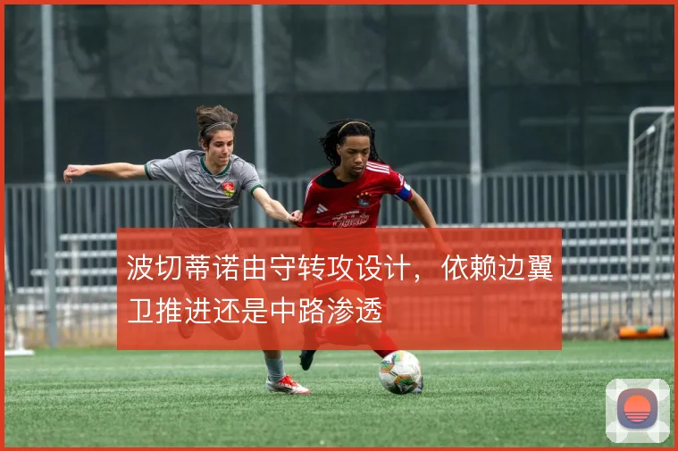波切蒂诺由守转攻设计，依赖边翼卫推进还是中路渗透