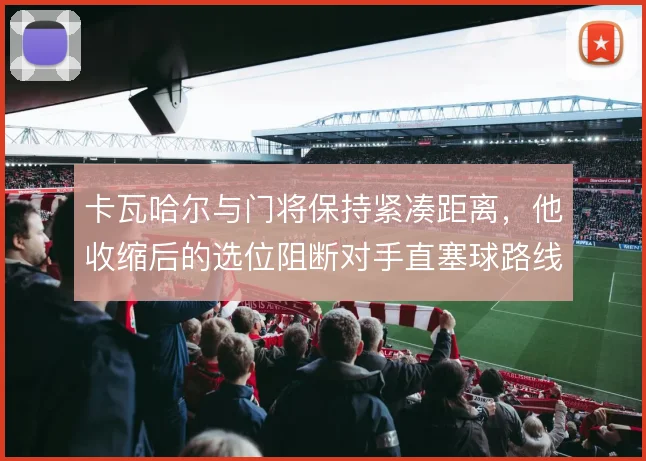 卡瓦哈尔与门将保持紧凑距离，他收缩后的选位阻断对手直塞球路线