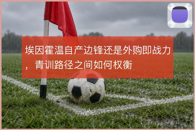 埃因霍温自产边锋还是外购即战力，青训路径之间如何权衡