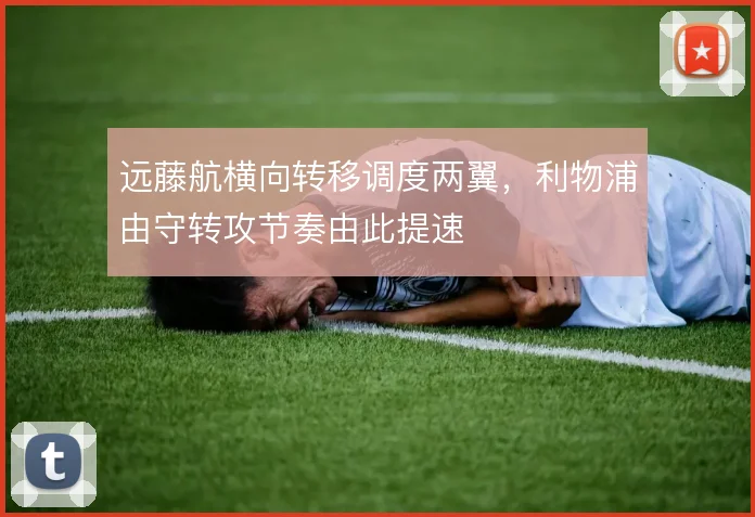 远藤航横向转移调度两翼，利物浦由守转攻节奏由此提速