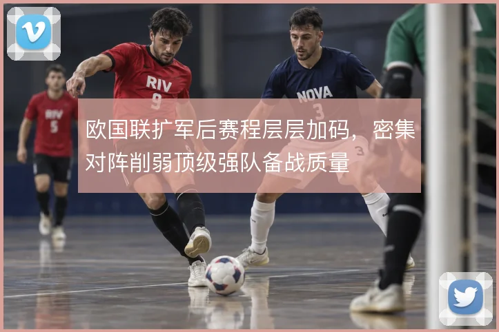 欧国联扩军后赛程层层加码，密集对阵削弱顶级强队备战质量