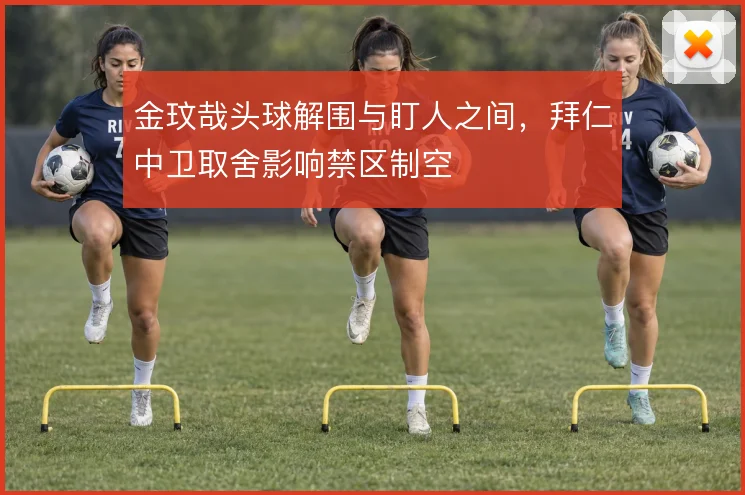 金玟哉头球解围与盯人之间，拜仁中卫取舍影响禁区制空