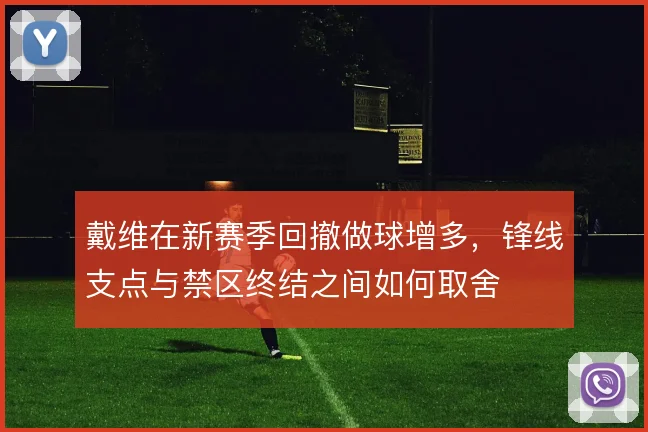 戴维在新赛季回撤做球增多,锋线支点与禁区终结之间如何取舍