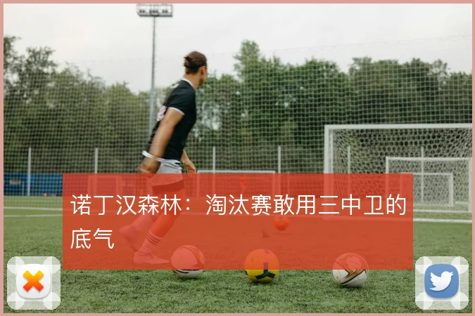 诺丁汉森林：淘汰赛敢用三中卫的底气