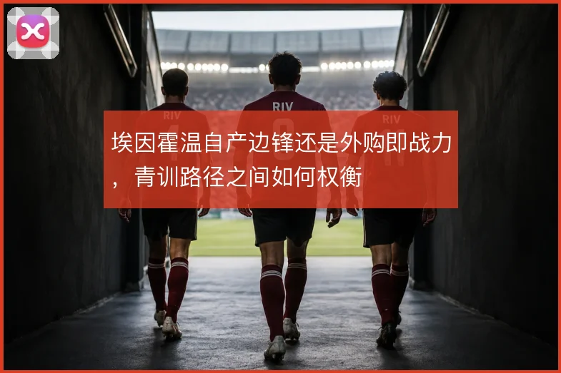 埃因霍温自产边锋还是外购即战力，青训路径之间如何权衡