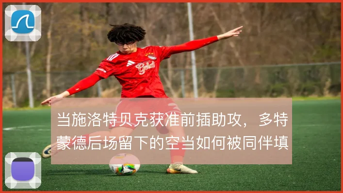 当施洛特贝克获准前插助攻，多特蒙德后场留下的空当如何被同伴填补