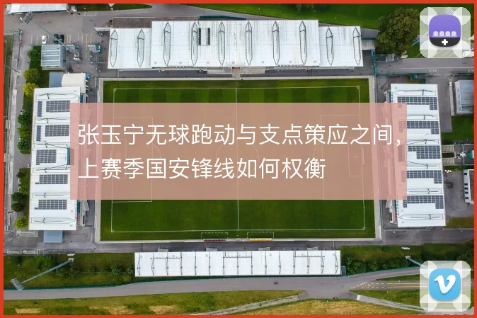 张玉宁无球跑动与支点策应之间，上赛季国安锋线如何权衡