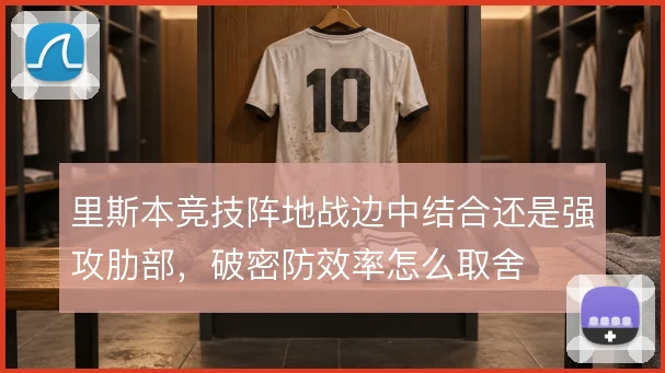 里斯本竞技阵地战边中结合还是强攻肋部,破密防效率怎么取舍