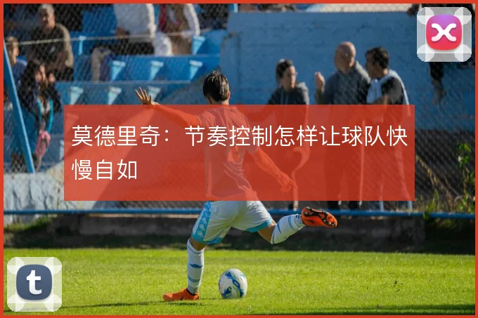 莫德里奇：节奏控制怎样让球队快慢自如