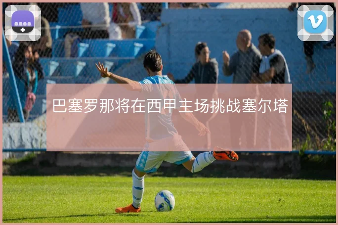 巴塞罗那将在西甲主场挑战塞尔塔