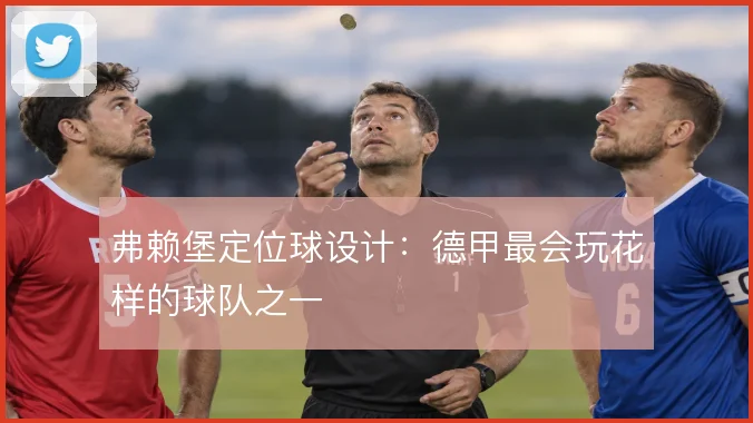 弗赖堡定位球设计：德甲最会玩花样的球队之一