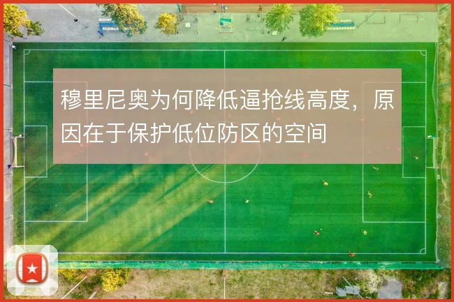 穆里尼奥为何降低逼抢线高度，原因在于保护低位防区的空间