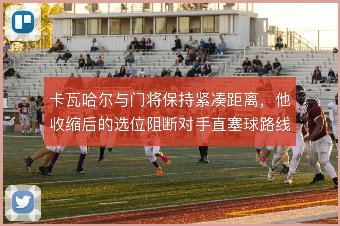 卡瓦哈尔与门将保持紧凑距离，他收缩后的选位阻断对手直塞球路线