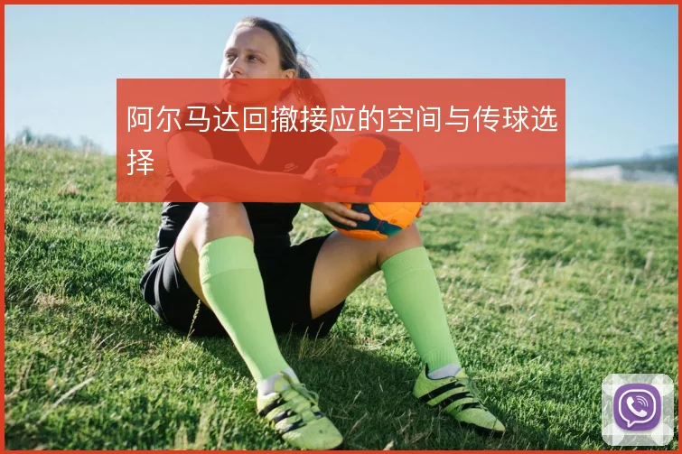 阿尔马达回撤接应的空间与传球选择