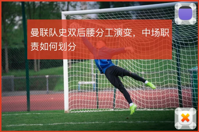 曼联队史双后腰分工演变,中场职责如何划分