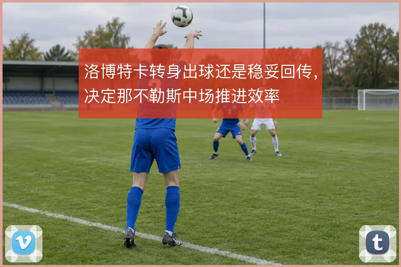 洛博特卡转身出球还是稳妥回传,决定那不勒斯中场推进效率
