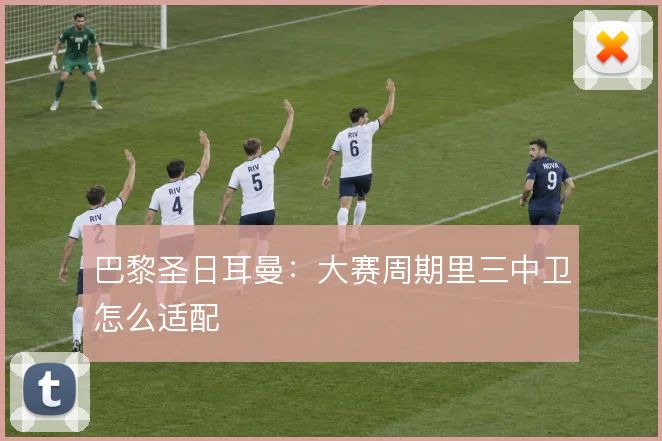 巴黎圣日耳曼：大赛周期里三中卫怎么适配