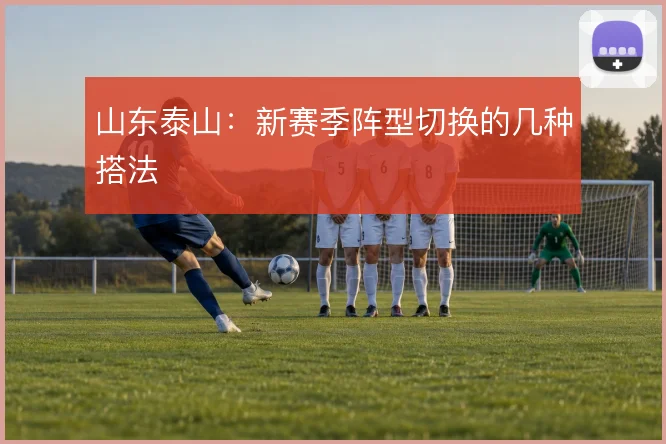 山东泰山:新赛季阵型切换的几种搭法