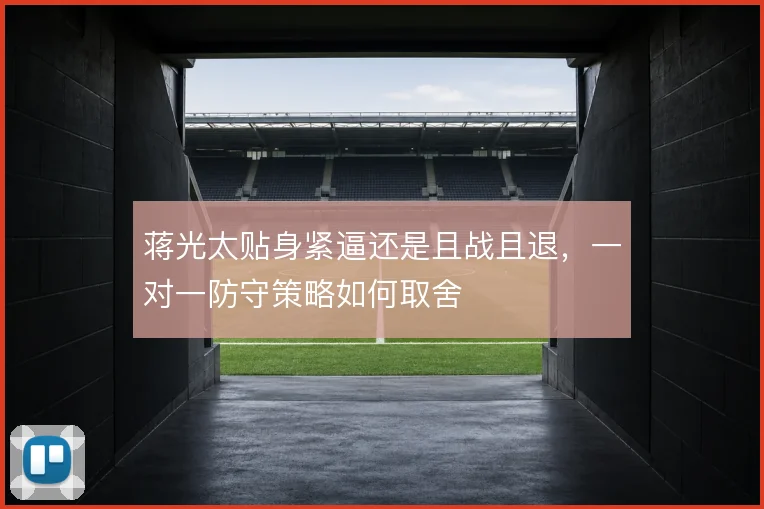 蒋光太贴身紧逼还是且战且退，一对一防守策略如何取舍