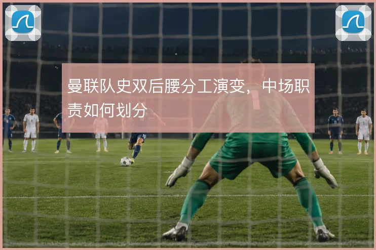 曼联队史双后腰分工演变,中场职责如何划分