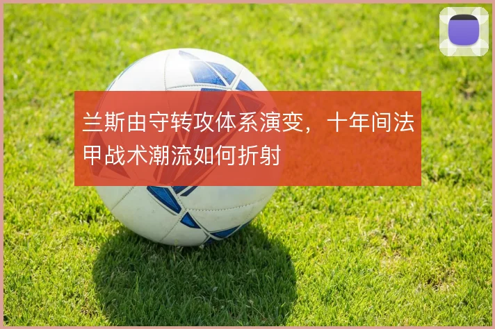 兰斯由守转攻体系演变，十年间法甲战术潮流如何折射